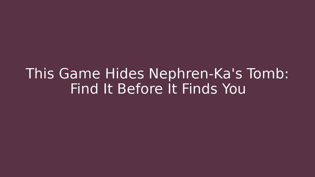 This Game Hides Nephren-Ka's Tomb: Find It Before It Finds You