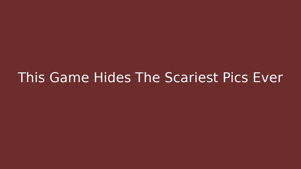 This Game Hides The Scariest Pics Ever