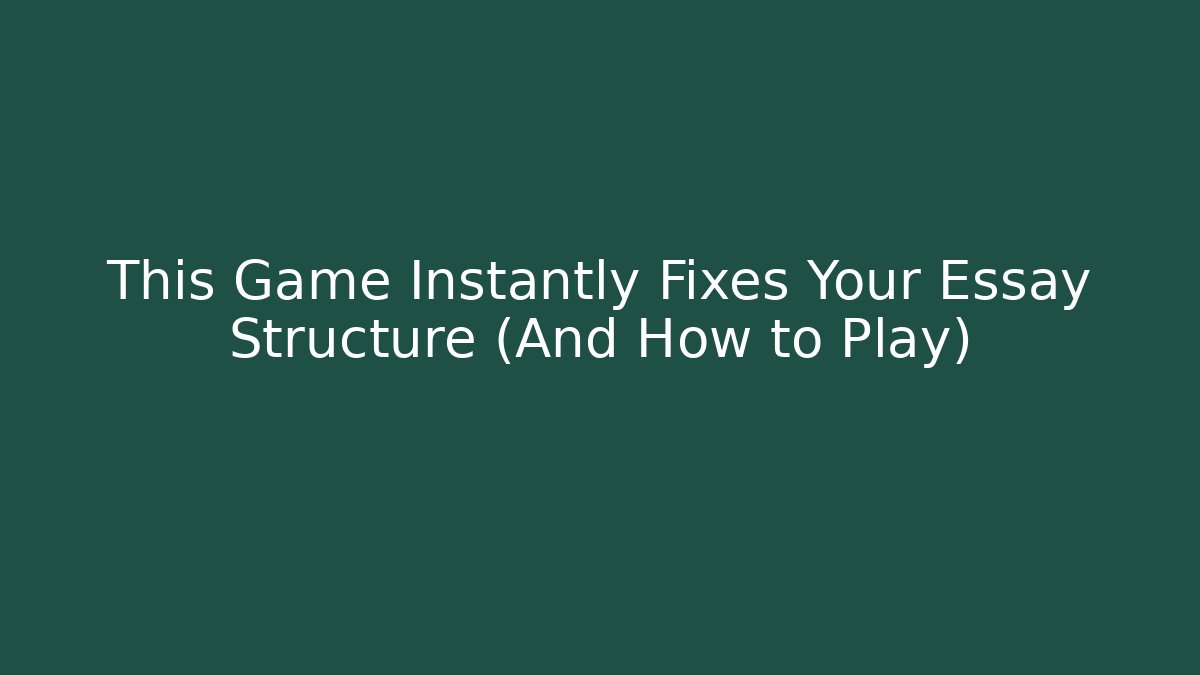 This Game Instantly Fixes Your Essay Structure (And How to Play)