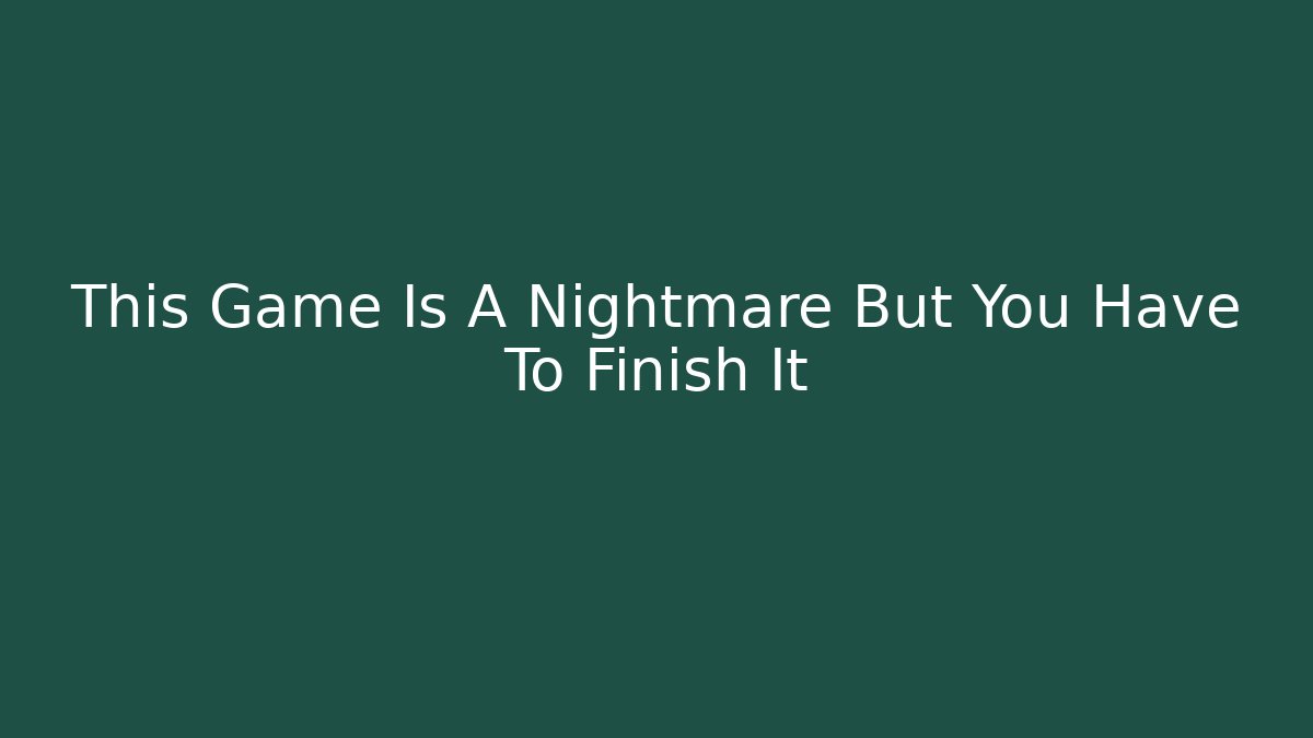 This Game Is A Nightmare But You Have To Finish It