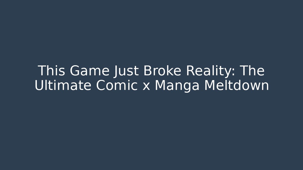 This Game Just Broke Reality: The Ultimate Comic x Manga Meltdown
