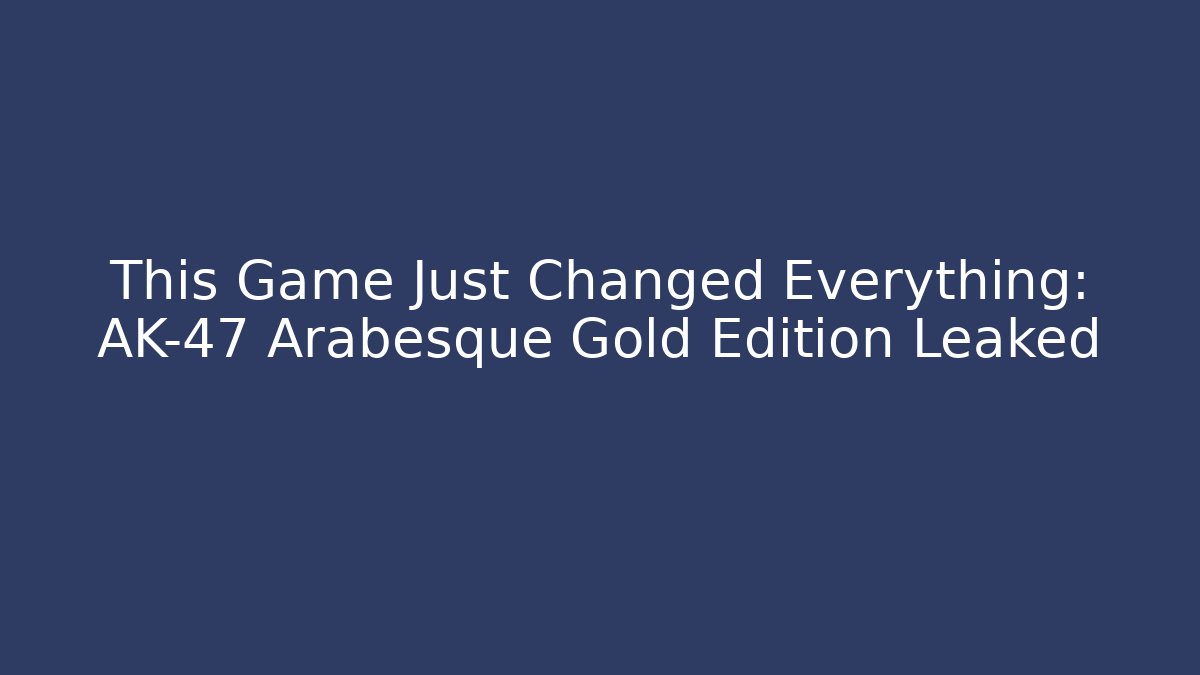This Game Just Changed Everything: AK-47 Arabesque Gold Edition Leaked - Vintage E-Juice