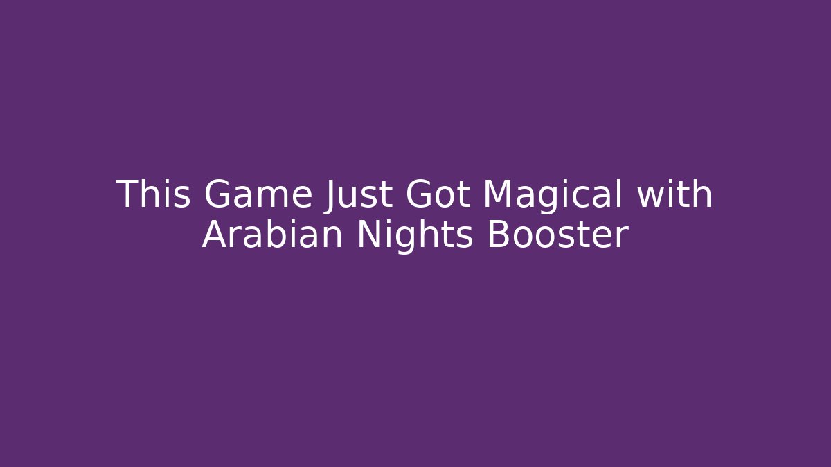 This Game Just Got Magical with Arabian Nights Booster - Vintage E-Juice