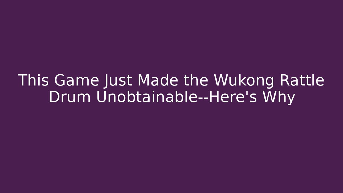 This Game Just Made the Wukong Rattle Drum Unobtainable—Here's Why