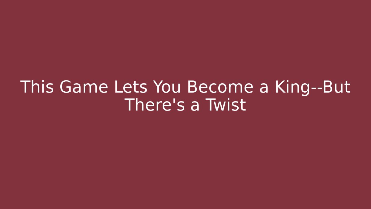 This Game Lets You Become a King—But There's a Twist