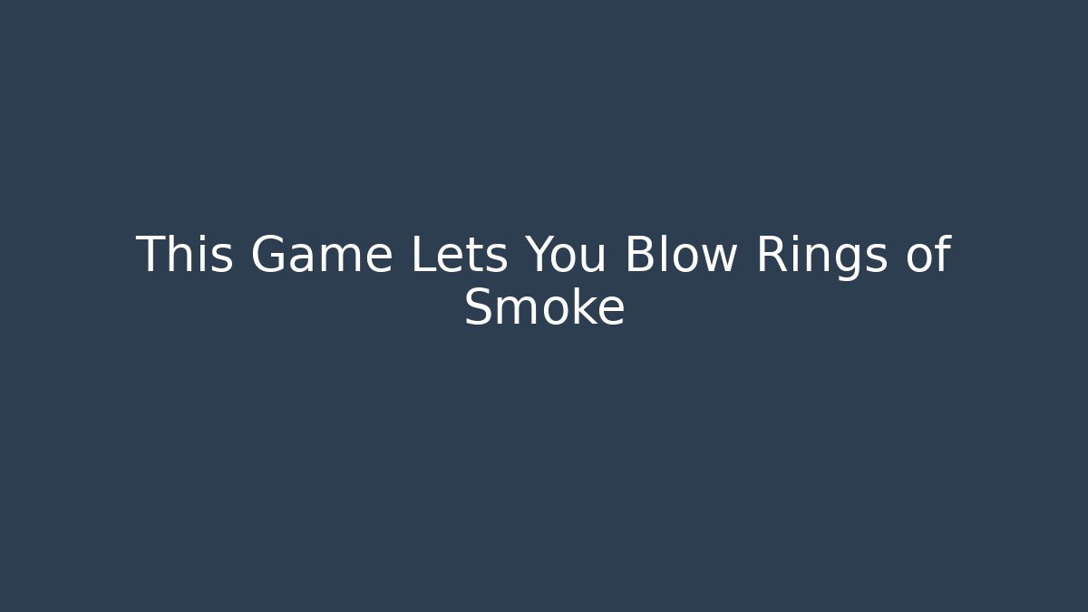This Game Lets You Blow Rings of Smoke