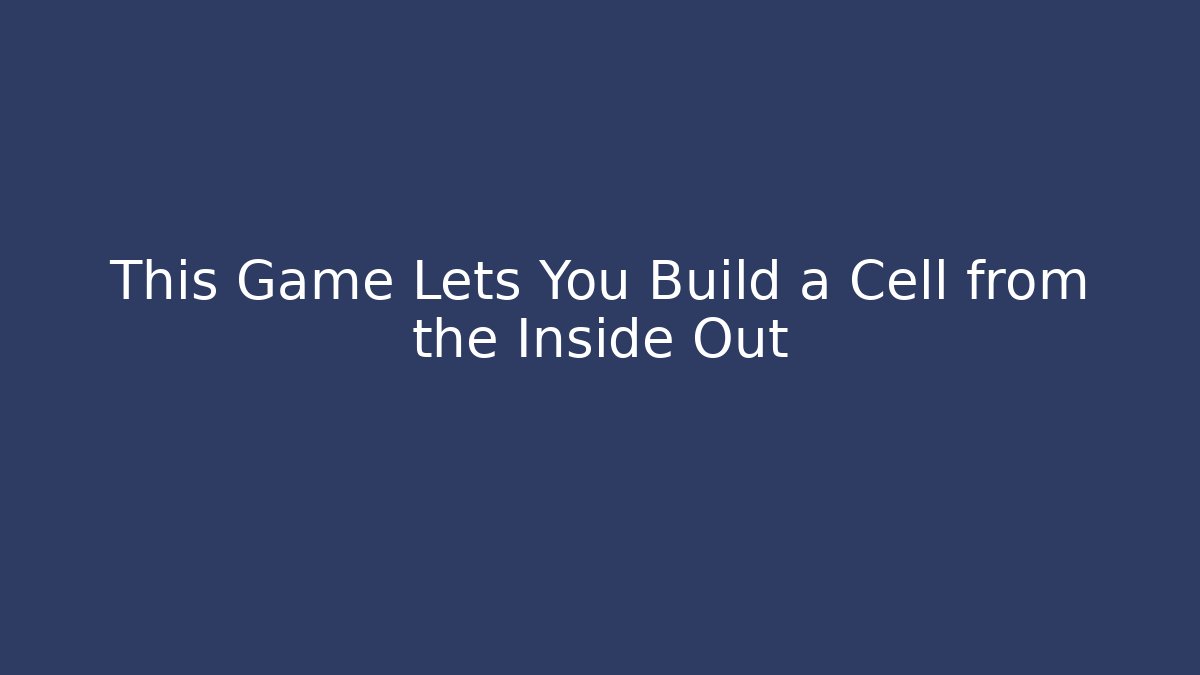 This Game Lets You Build a Cell from the Inside Out