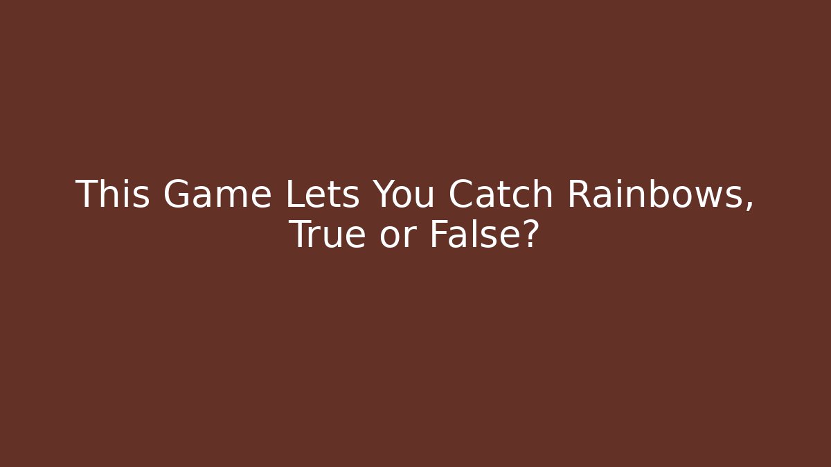 This Game Lets You Catch Rainbows, True or False?