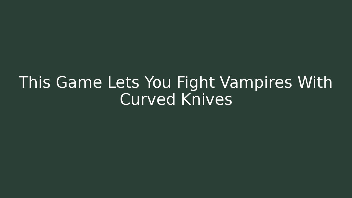 This Game Lets You Fight Vampires With Curved Knives