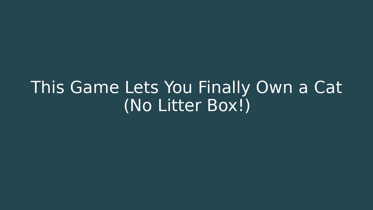 This Game Lets You Finally Own a Cat (No Litter Box!)
