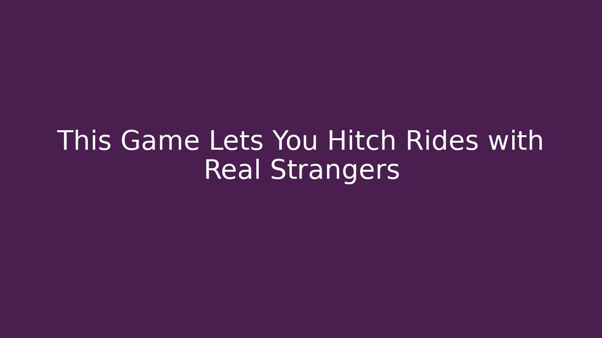This Game Lets You Hitch Rides with Real Strangers - Vintage E-Juice