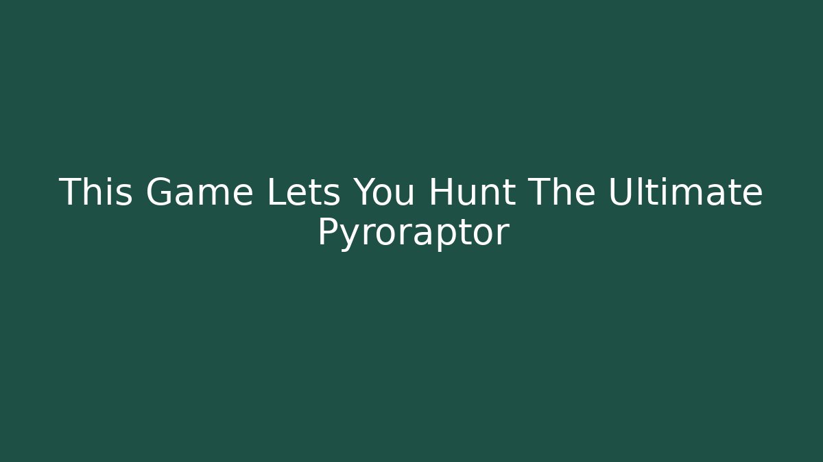 This Game Lets You Hunt The Ultimate Pyroraptor