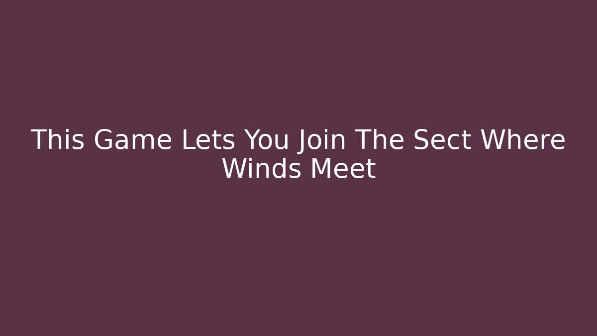 This Game Lets You Join The Sect Where Winds Meet - Vintage E-Juice