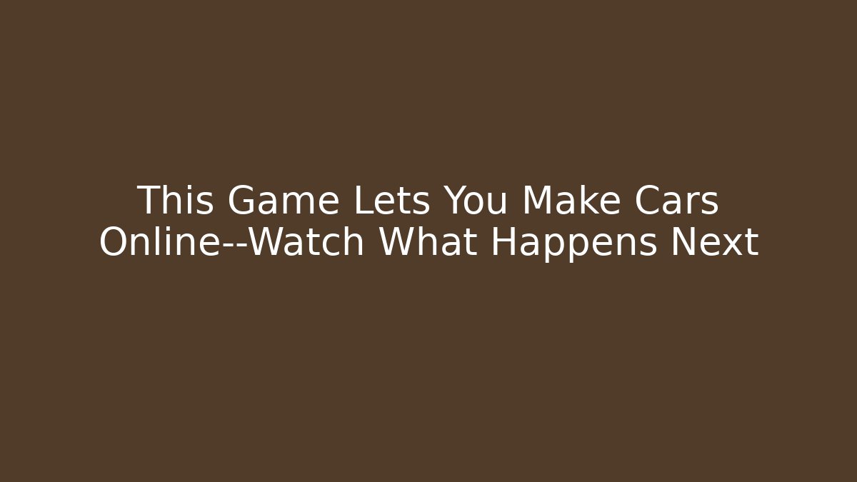This Game Lets You Make Cars Online—Watch What Happens Next