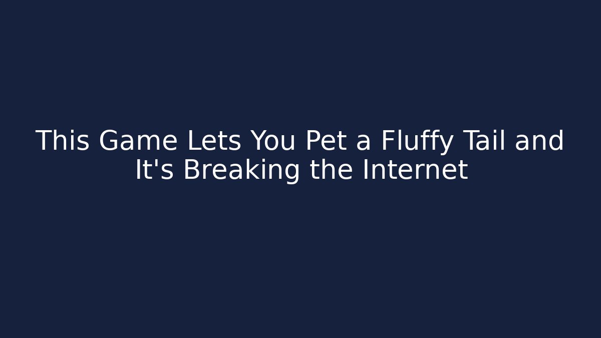 This Game Lets You Pet a Fluffy Tail and It’s Breaking the Internet - Vintage E-Juice