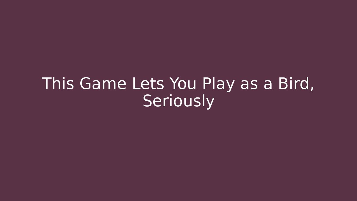 This Game Lets You Play as a Bird, Seriously