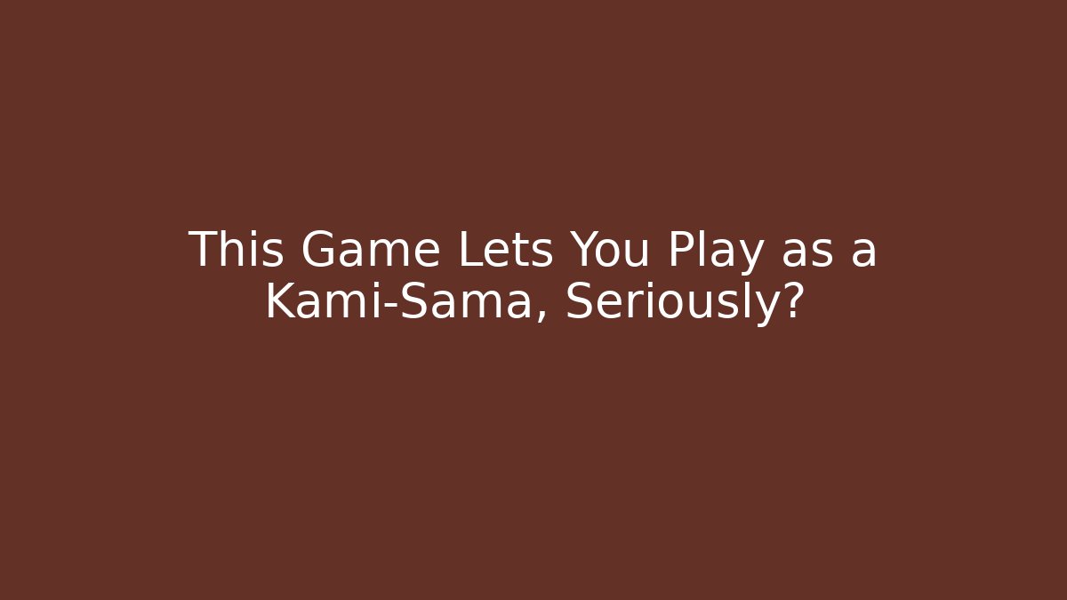 This Game Lets You Play as a Kami-Sama, Seriously? - Vintage E-Juice