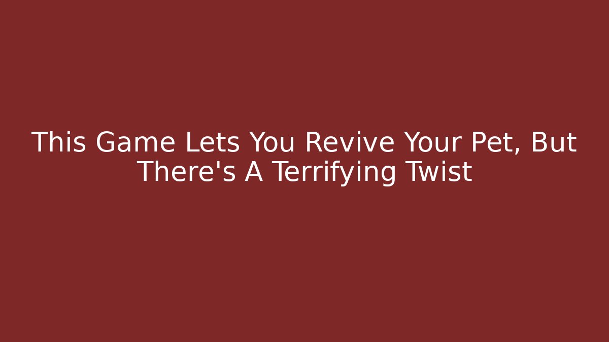 This Game Lets You Revive Your Pet, But There's A Terrifying Twist