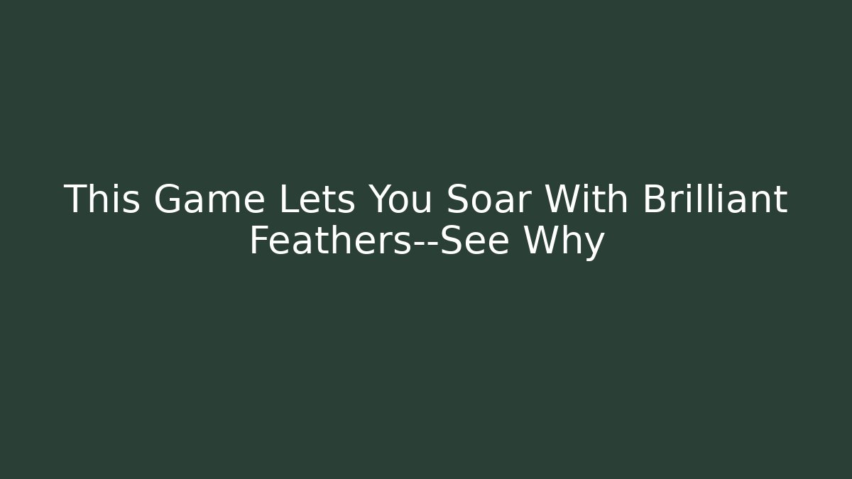 This Game Lets You Soar With Brilliant Feathers—See Why - Vintage E-Juice