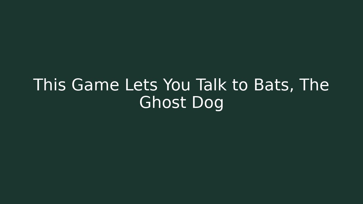 This Game Lets You Talk to Bats, The Ghost Dog