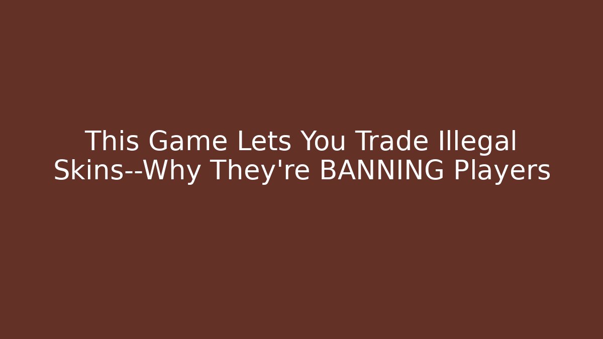 This Game Lets You Trade Illegal Skins—Why They’re BANNING Players