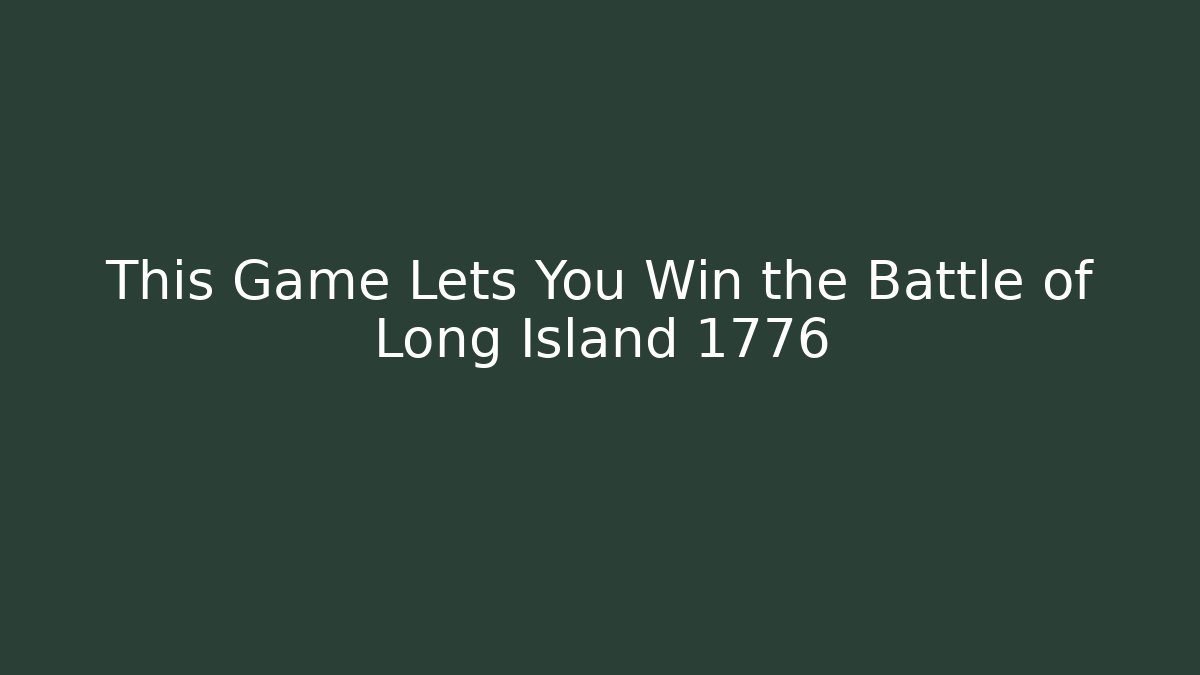 This Game Lets You Win the Battle of Long Island 1776