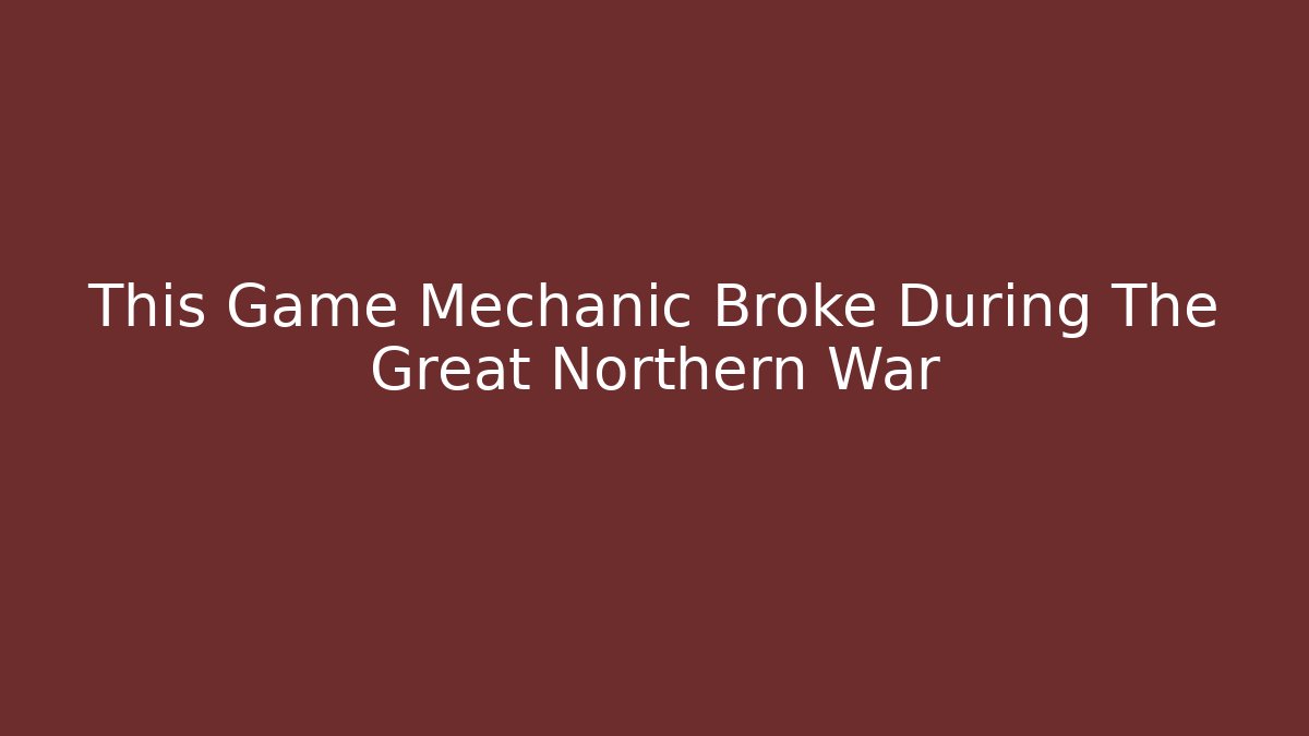 This Game Mechanic Broke During The Great Northern War