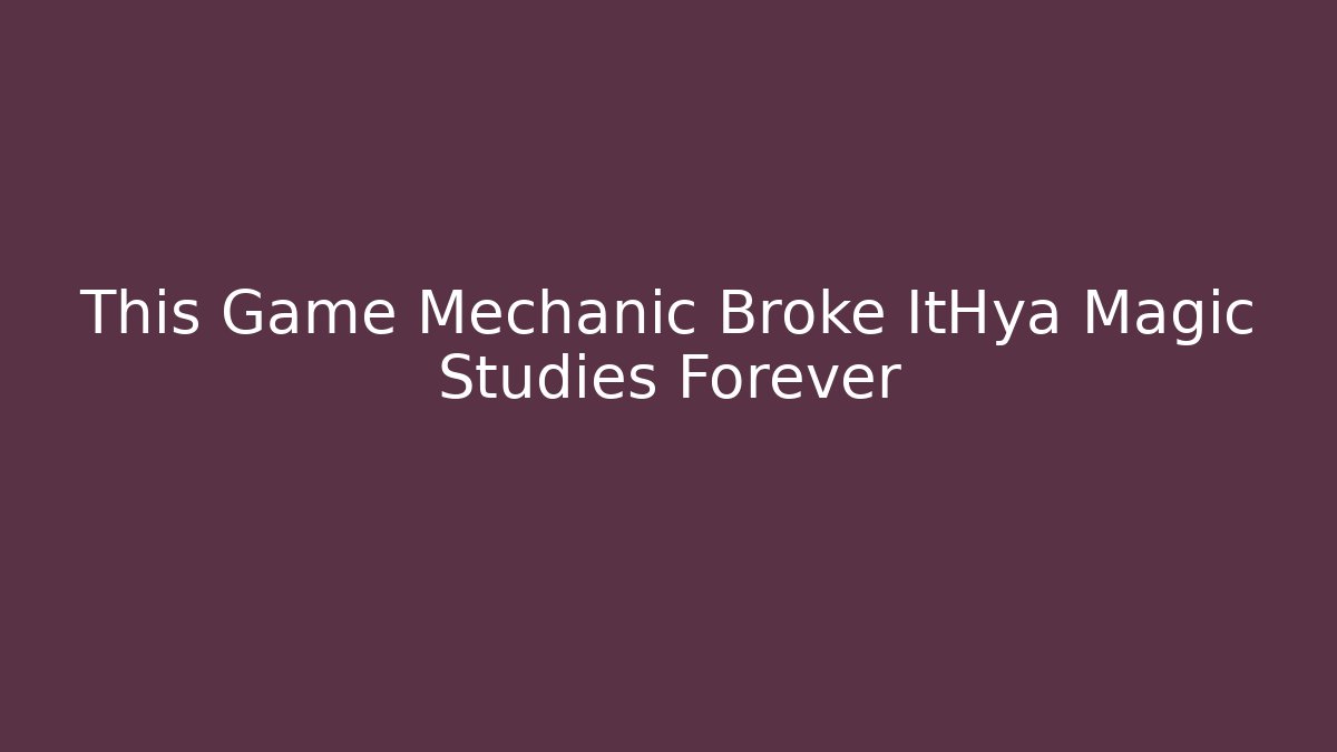 This Game Mechanic Broke ItHya Magic Studies Forever