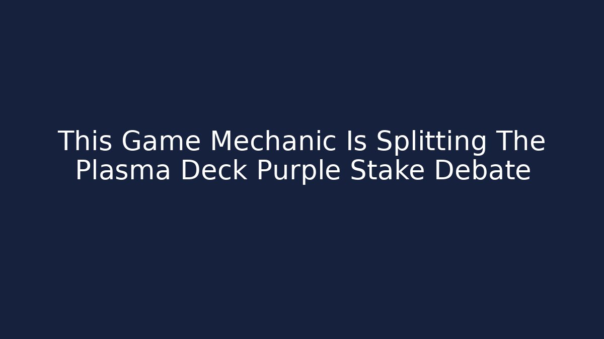 This Game Mechanic Is Splitting The Plasma Deck Purple Stake Debate