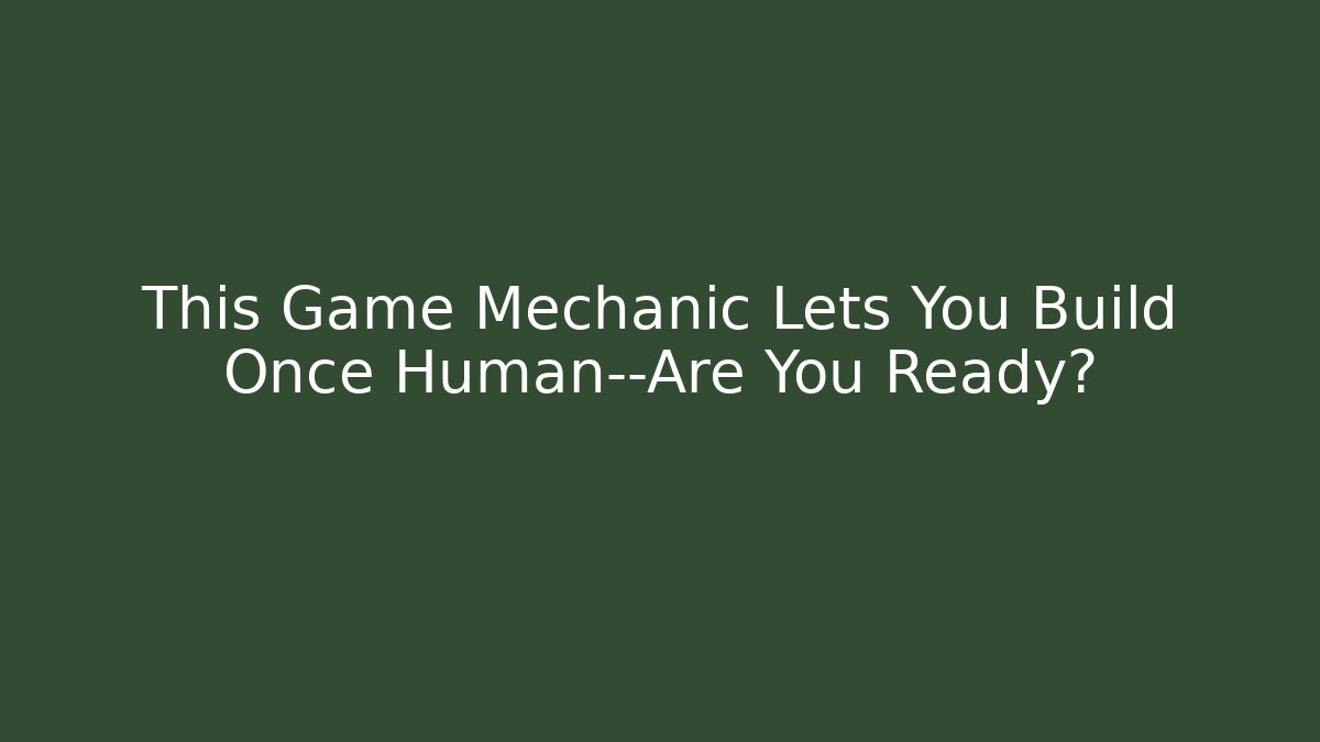 This Game Mechanic Lets You Build Once Human—Are You Ready?