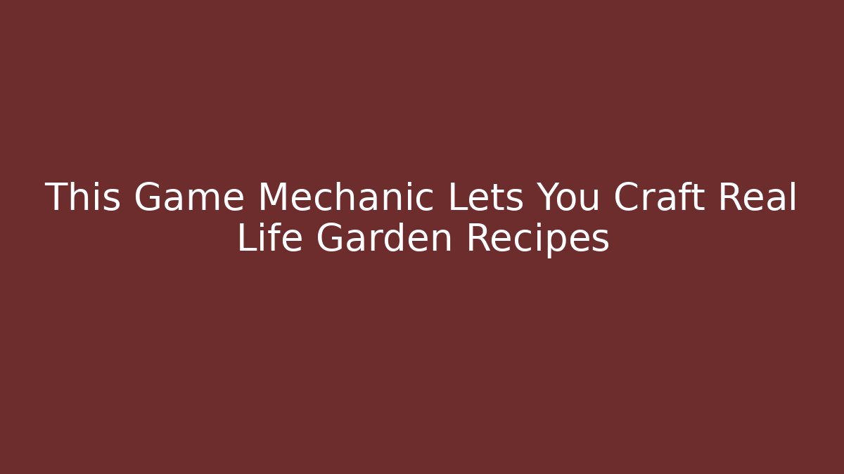 This Game Mechanic Lets You Craft Real Life Garden Recipes