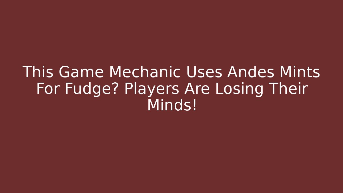 This Game Mechanic Uses Andes Mints For Fudge? Players Are Losing Their Minds!