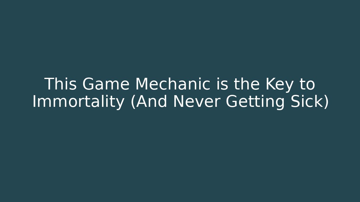 This Game Mechanic is the Key to Immortality (And Never Getting Sick)
