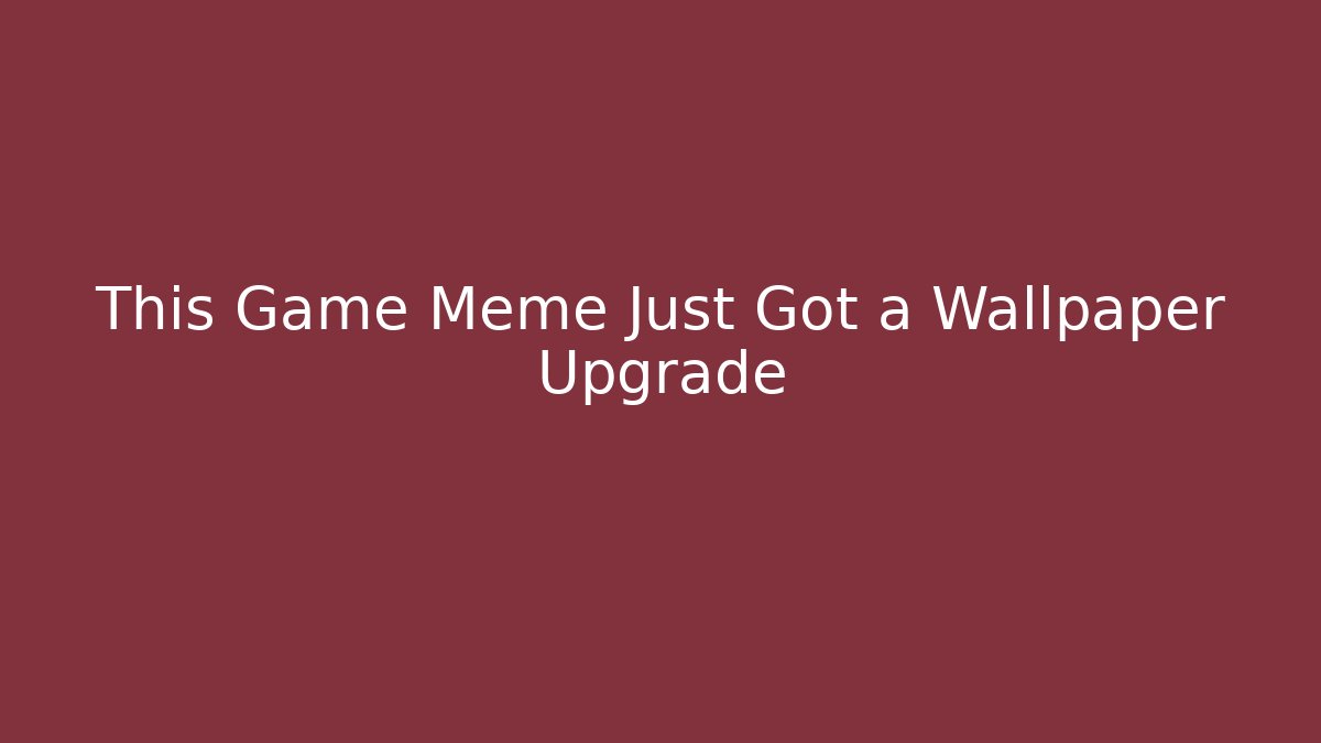 This Game Meme Just Got a Wallpaper Upgrade