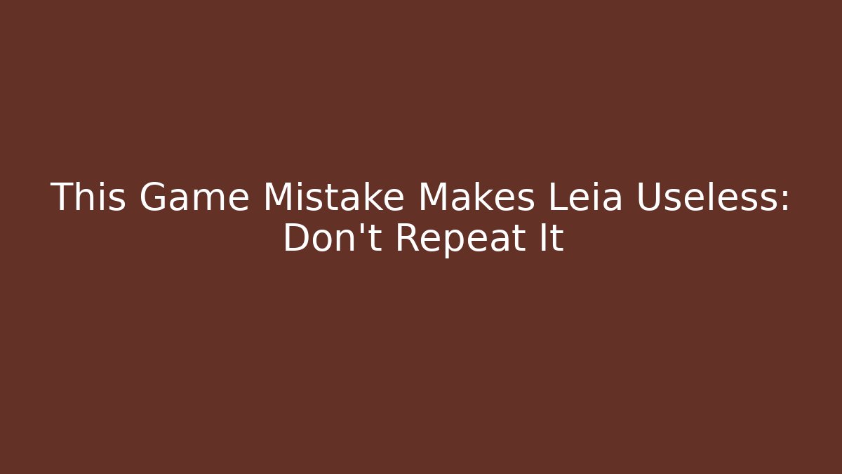 This Game Mistake Makes Leia Useless: Don't Repeat It