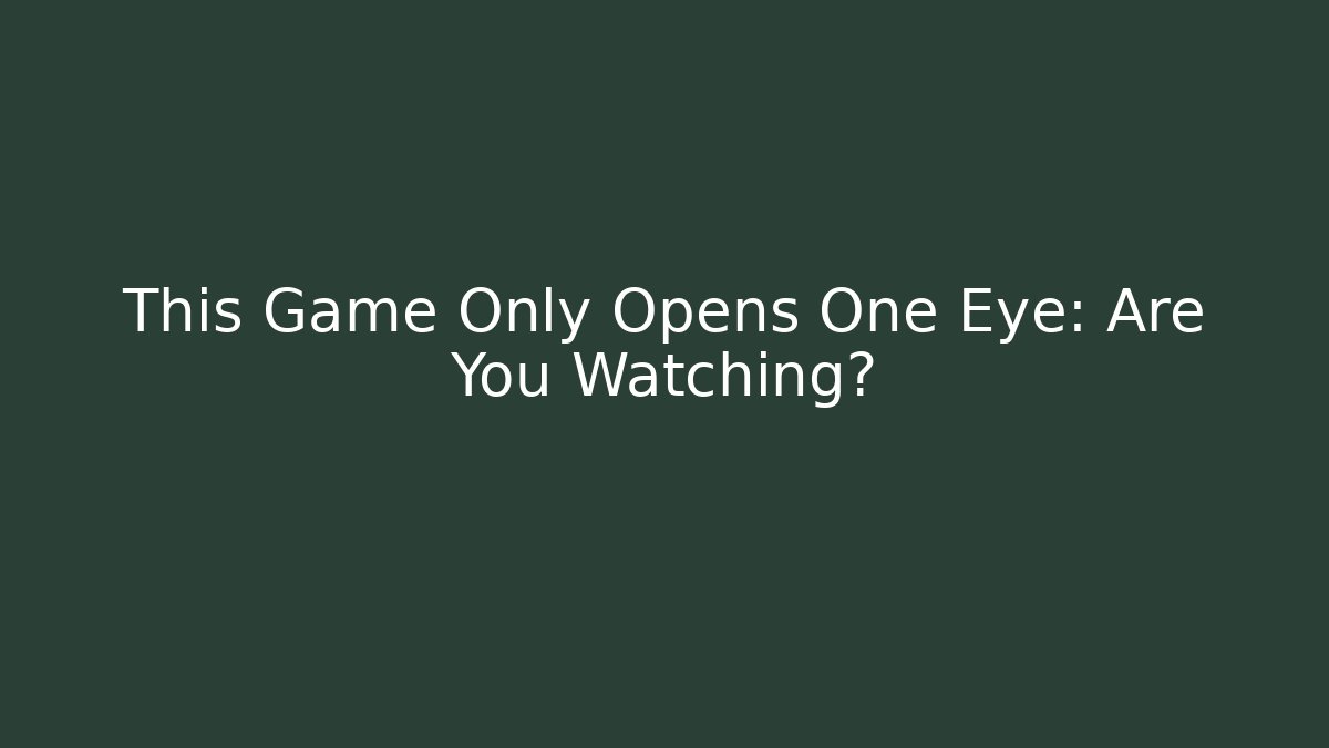 This Game Only Opens One Eye: Are You Watching?