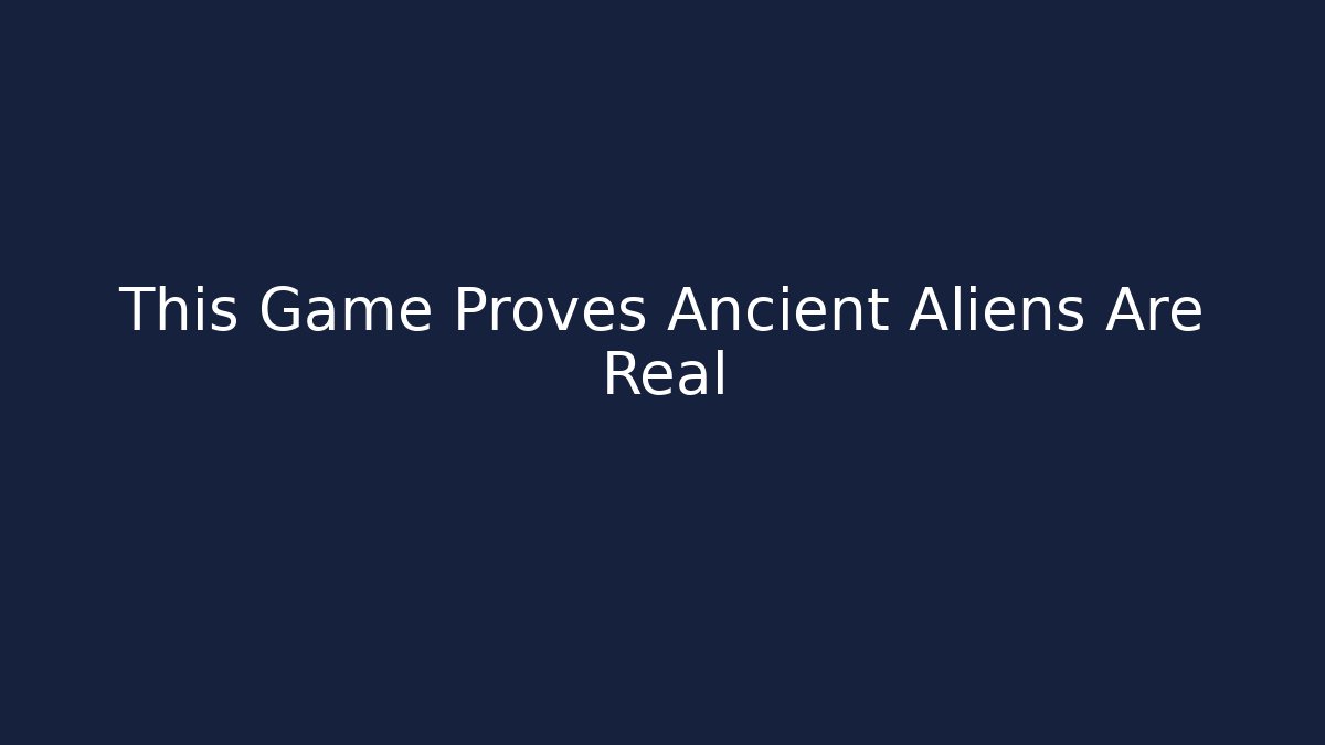 This Game Proves Ancient Aliens Are Real