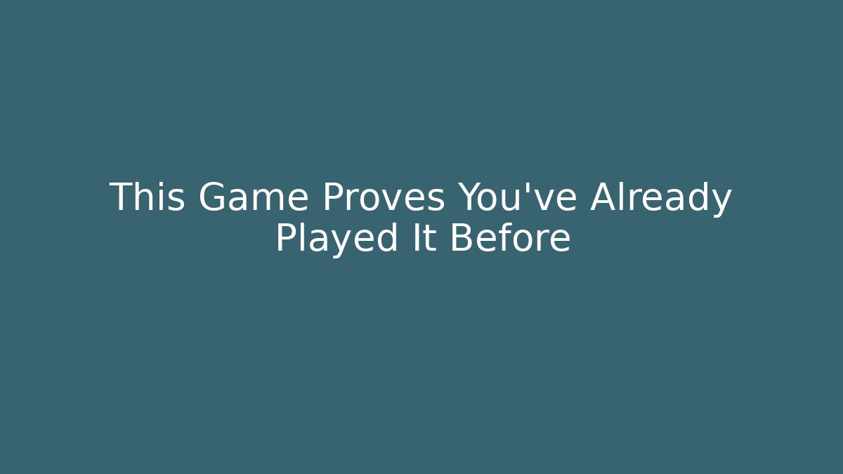 This Game Proves You’ve Already Played It Before