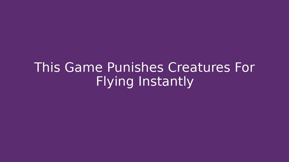 This Game Punishes Creatures For Flying Instantly