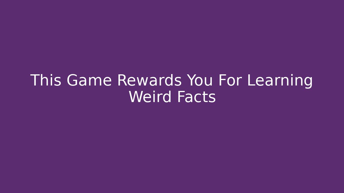 This Game Rewards You For Learning Weird Facts