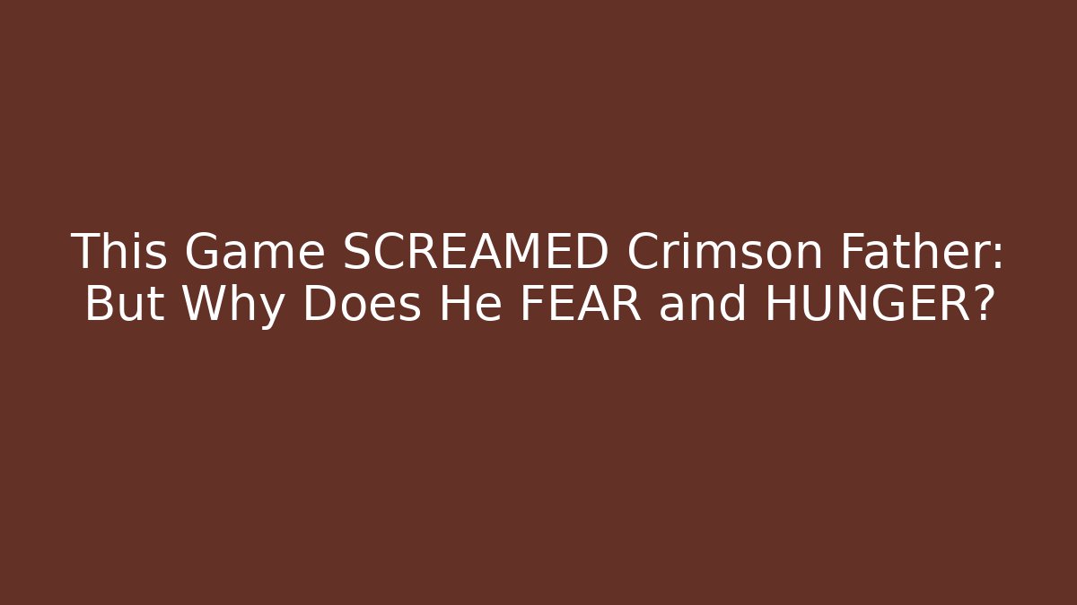 This Game SCREAMED Crimson Father: But Why Does He FEAR and HUNGER?