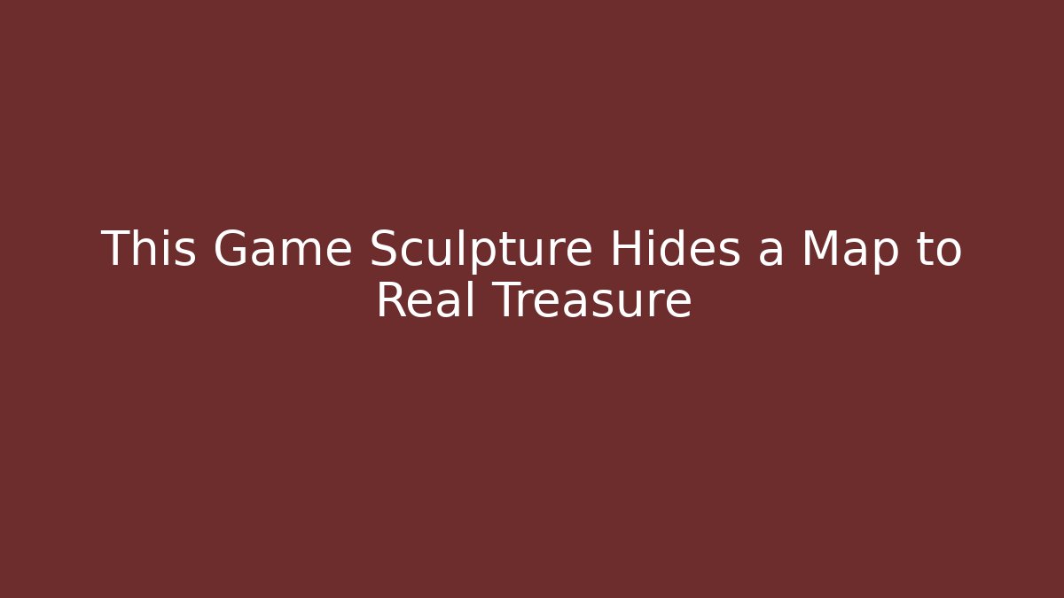 This Game Sculpture Hides a Map to Real Treasure