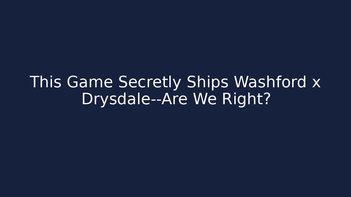 This Game Secretly Ships Washford x Drysdale—Are We Right?