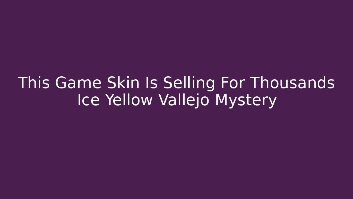 This Game Skin Is Selling For Thousands Ice Yellow Vallejo Mystery