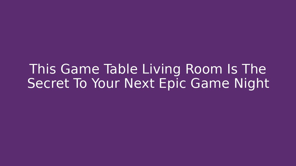 This Game Table Living Room Is The Secret To Your Next Epic Game Night