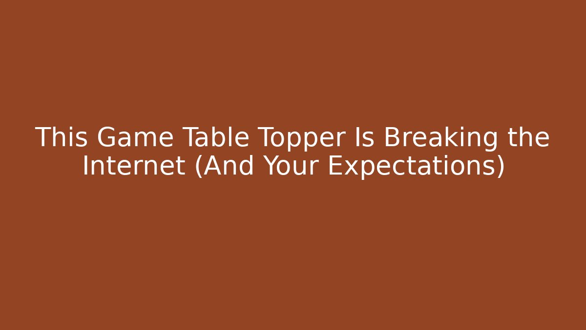 This Game Table Topper Is Breaking the Internet (And Your Expectations)