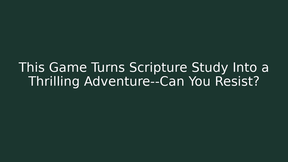 This Game Turns Scripture Study Into a Thrilling Adventure—Can You Resist?