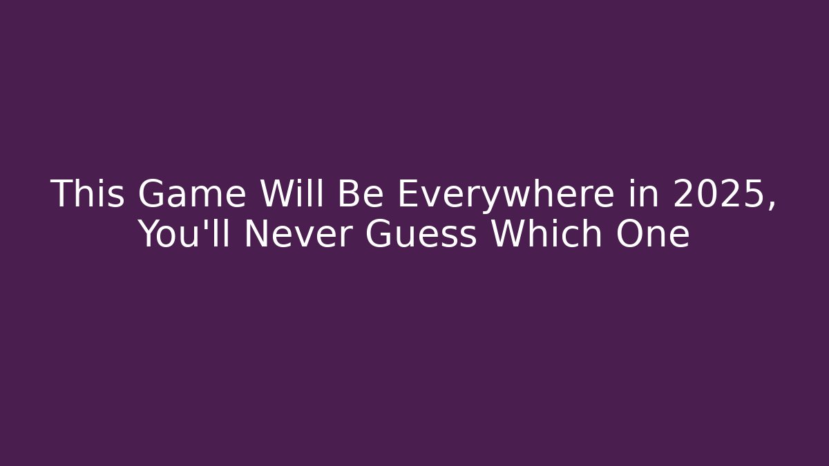 This Game Will Be Everywhere in 2025, You’ll Never Guess Which One