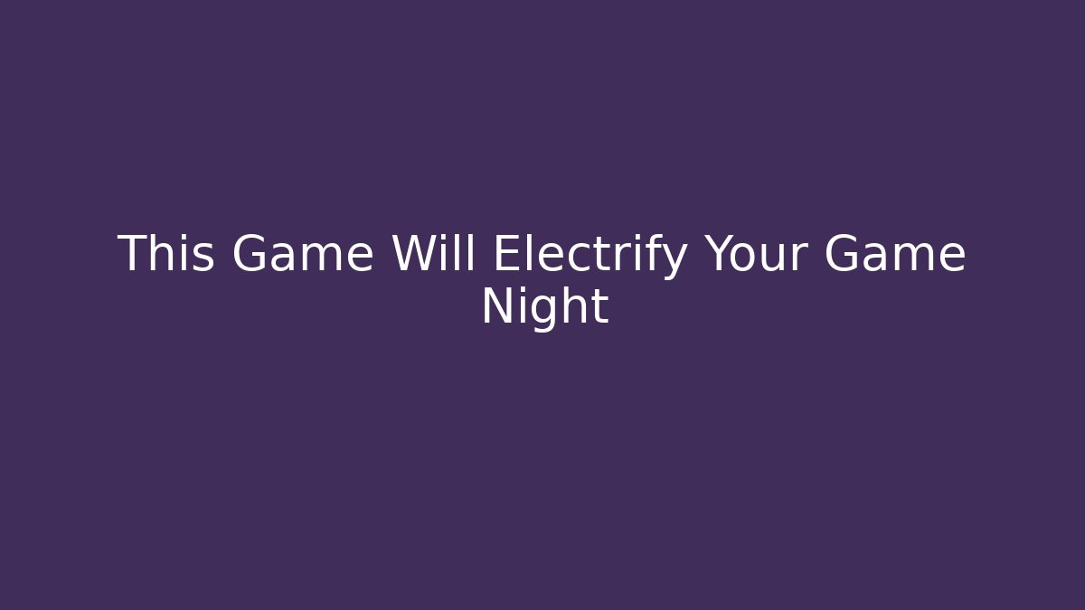 This Game Will Electrify Your Game Night
