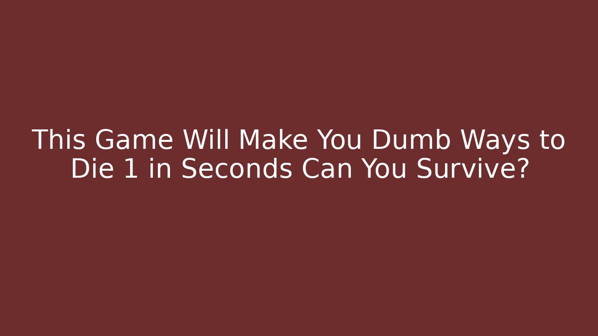 This Game Will Make You Dumb Ways to Die 1 in Seconds Can You Survive?